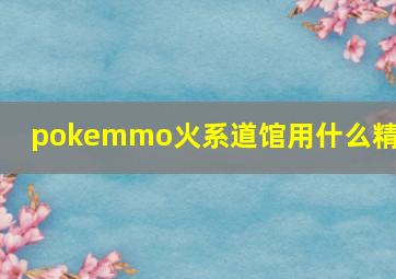 pokemmo火系道馆用什么精灵