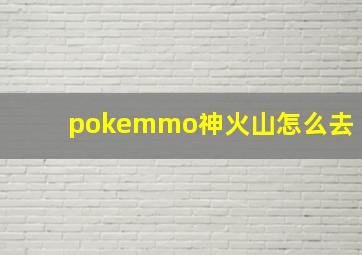 pokemmo神火山怎么去