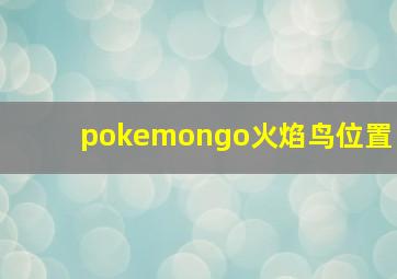 pokemongo火焰鸟位置