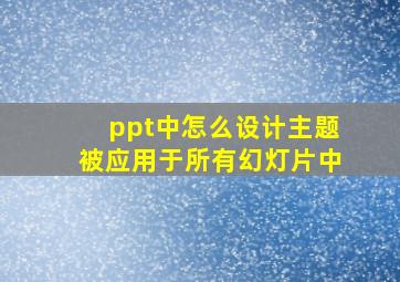 ppt中怎么设计主题被应用于所有幻灯片中