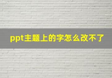 ppt主题上的字怎么改不了