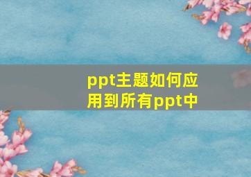 ppt主题如何应用到所有ppt中