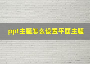 ppt主题怎么设置平面主题