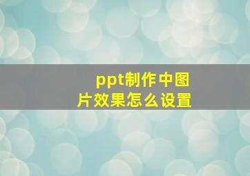 ppt制作中图片效果怎么设置