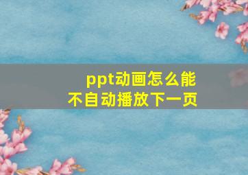 ppt动画怎么能不自动播放下一页