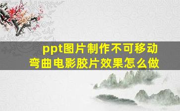 ppt图片制作不可移动弯曲电影胶片效果怎么做