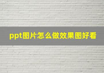 ppt图片怎么做效果图好看