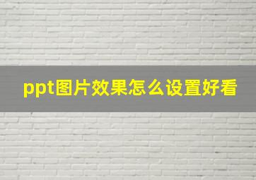 ppt图片效果怎么设置好看