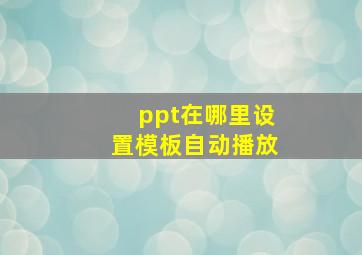 ppt在哪里设置模板自动播放