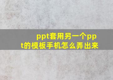 ppt套用另一个ppt的模板手机怎么弄出来