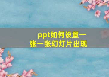 ppt如何设置一张一张幻灯片出现