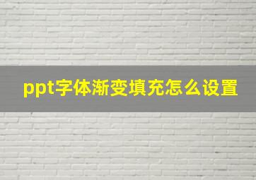 ppt字体渐变填充怎么设置