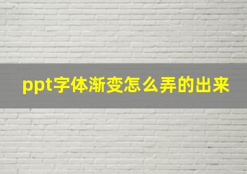 ppt字体渐变怎么弄的出来