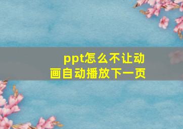 ppt怎么不让动画自动播放下一页