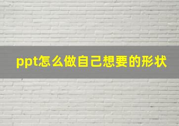 ppt怎么做自己想要的形状