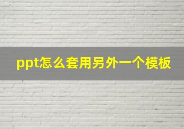 ppt怎么套用另外一个模板