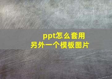 ppt怎么套用另外一个模板图片