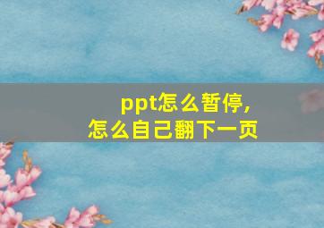 ppt怎么暂停,怎么自己翻下一页