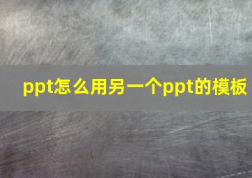 ppt怎么用另一个ppt的模板