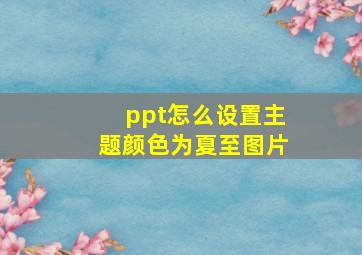 ppt怎么设置主题颜色为夏至图片