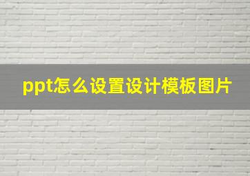 ppt怎么设置设计模板图片