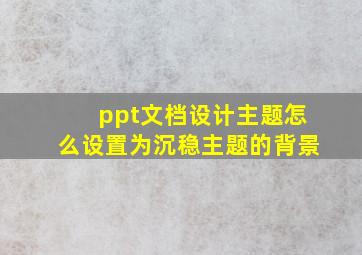 ppt文档设计主题怎么设置为沉稳主题的背景