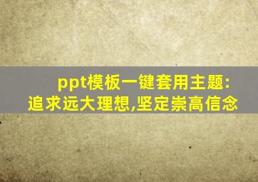 ppt模板一键套用主题:追求远大理想,坚定崇高信念