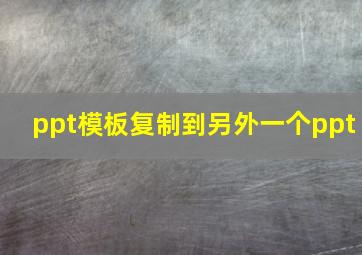 ppt模板复制到另外一个ppt