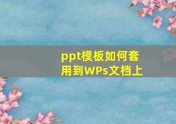 ppt模板如何套用到WPs文档上