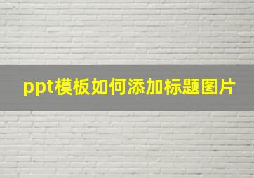 ppt模板如何添加标题图片