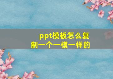 ppt模板怎么复制一个一模一样的