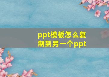 ppt模板怎么复制到另一个ppt