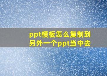 ppt模板怎么复制到另外一个ppt当中去