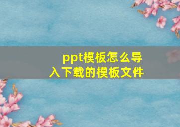 ppt模板怎么导入下载的模板文件