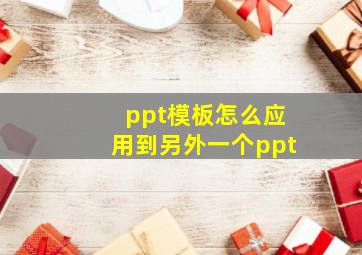 ppt模板怎么应用到另外一个ppt