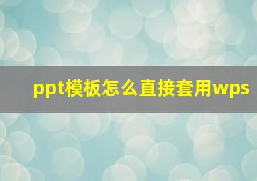 ppt模板怎么直接套用wps