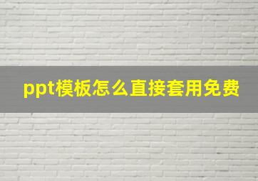 ppt模板怎么直接套用免费