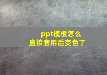 ppt模板怎么直接套用后变色了