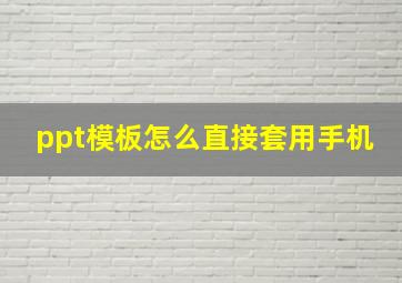 ppt模板怎么直接套用手机