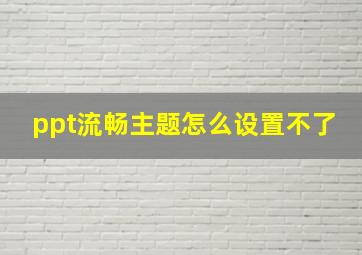 ppt流畅主题怎么设置不了