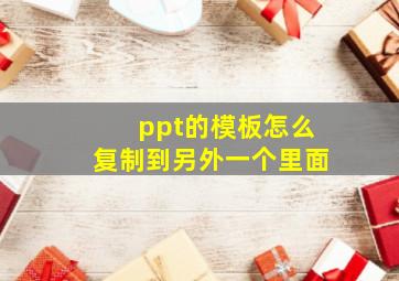 ppt的模板怎么复制到另外一个里面