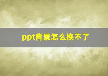 ppt背景怎么换不了