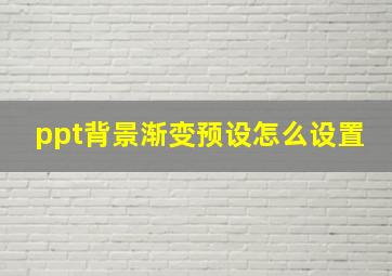 ppt背景渐变预设怎么设置