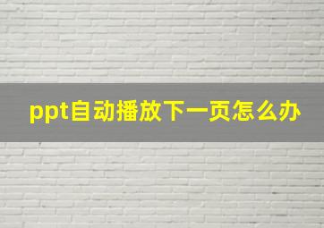 ppt自动播放下一页怎么办