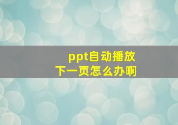 ppt自动播放下一页怎么办啊