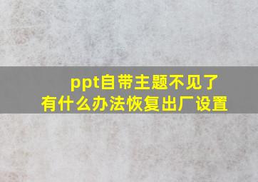 ppt自带主题不见了有什么办法恢复出厂设置