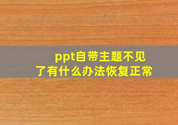 ppt自带主题不见了有什么办法恢复正常