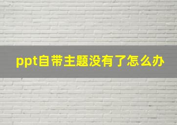 ppt自带主题没有了怎么办