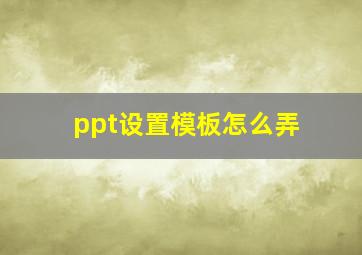 ppt设置模板怎么弄