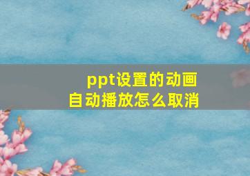 ppt设置的动画自动播放怎么取消